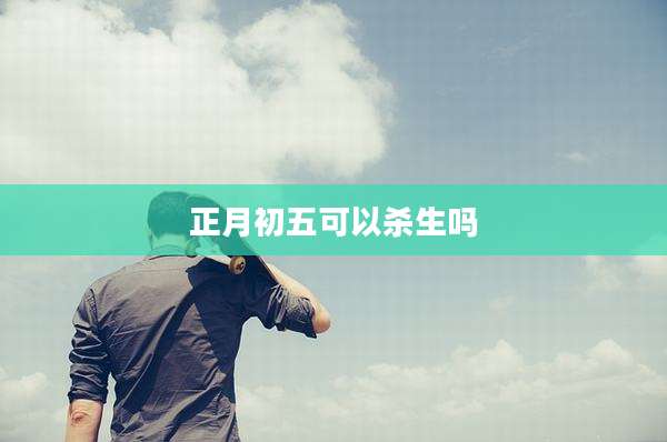 正月初五可以杀生吗