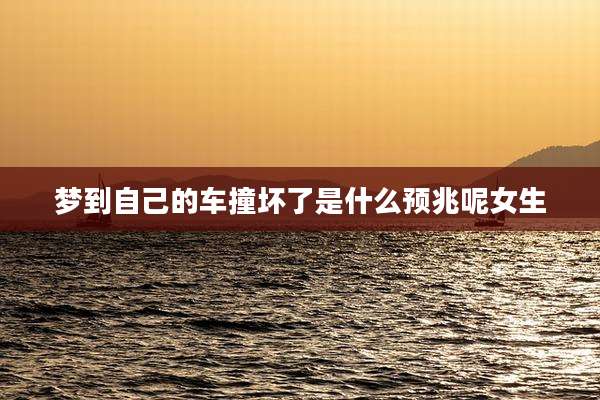梦到自己的车撞坏了是什么预兆呢女生