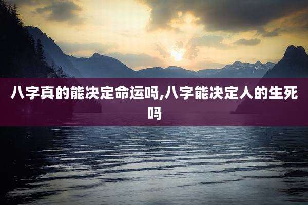 八字真的能决定命运吗,八字能决定人的生死吗