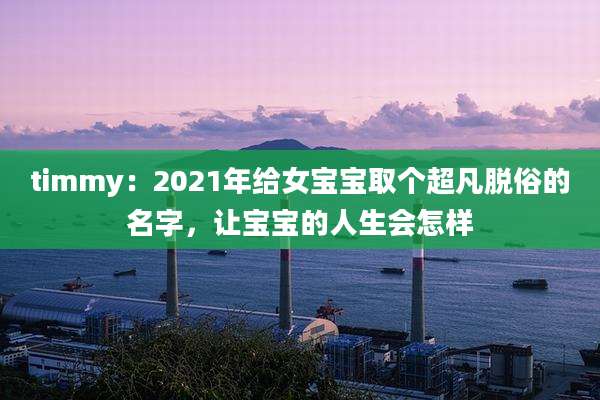 timmy:2021年给女宝宝取个超凡脱俗的名字,让宝宝的人生会怎样