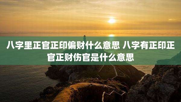 八字里正官正印偏财什么意思 八字有正印正官正财伤官是什么意思