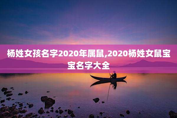 杨姓女孩名字2020年属鼠,2020杨姓女鼠宝宝名字大全