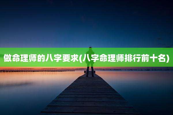 做命理师的八字要求(八字命理师排行前十名)