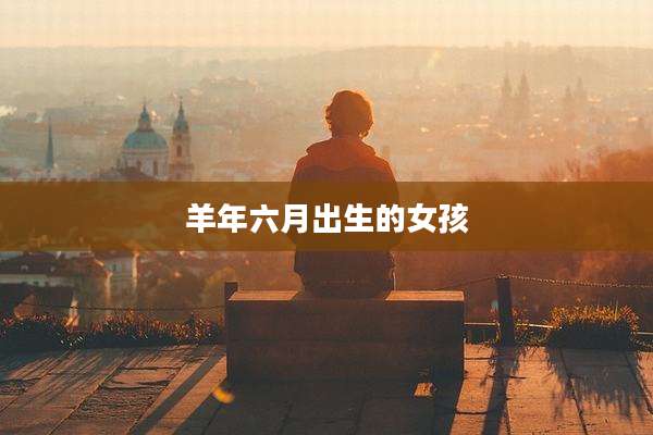 羊年六月出生的女孩