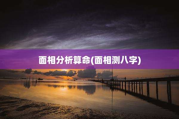 面相分析算命(面相测八字)