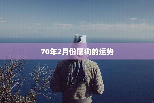70年2月份属狗的运势