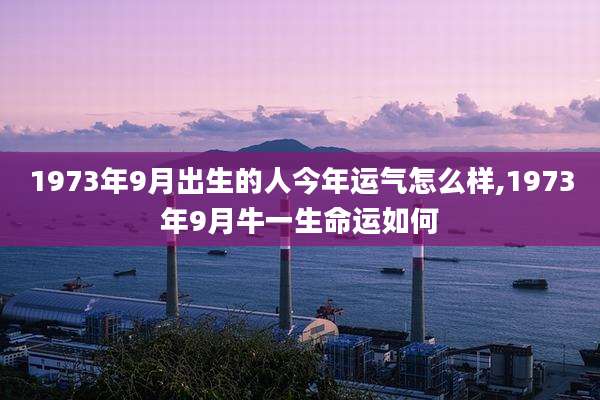 1973年9月出生的人今年运气怎么样,1973年9月牛一生命运如何