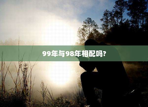 99年与98年相配吗?