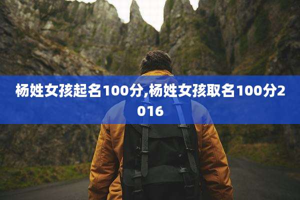 杨姓女孩起名100分,杨姓女孩取名100分2016