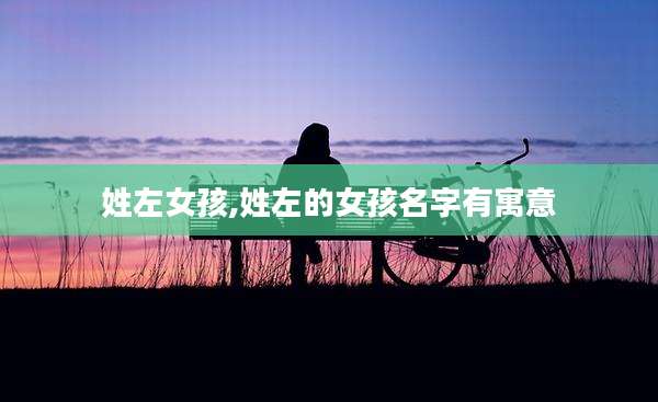 姓左女孩,姓左的女孩名字有寓意