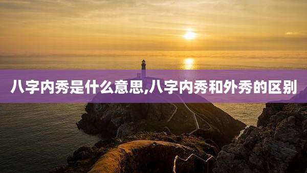 八字内秀是什么意思,八字内秀和外秀的区别
