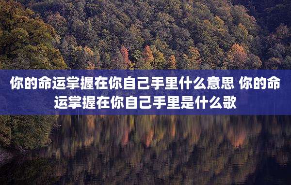 你的命运掌握在你自己手里什么意思 你的命运掌握在你自己手里是什么歌