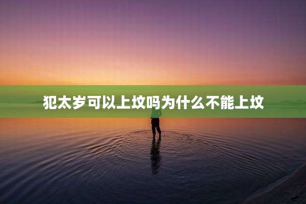 犯太岁可以上坟吗为什么不能上坟