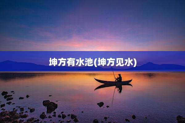 坤方有水池(坤方见水)