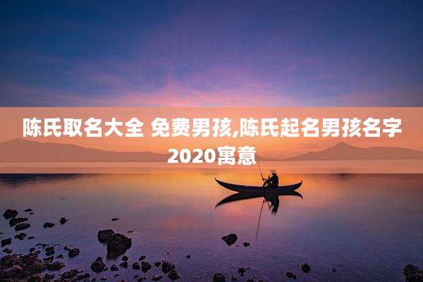 陈氏取名大全 免费男孩,陈氏起名男孩名字2020寓意