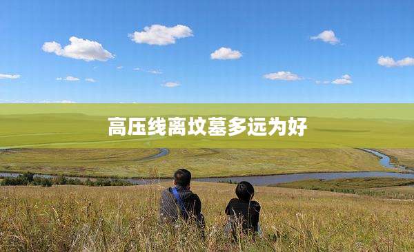 高压线离坟墓多远为好