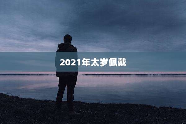 2021年太岁佩戴