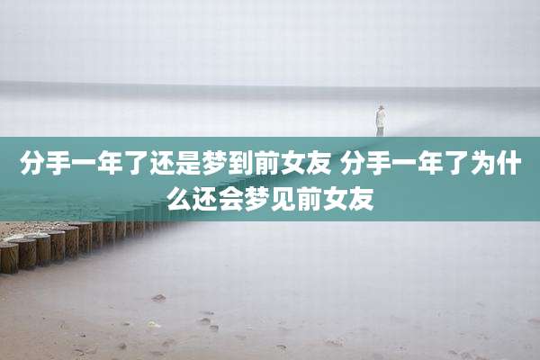 分手一年了还是梦到前女友 分手一年了为什么还会梦见前女友