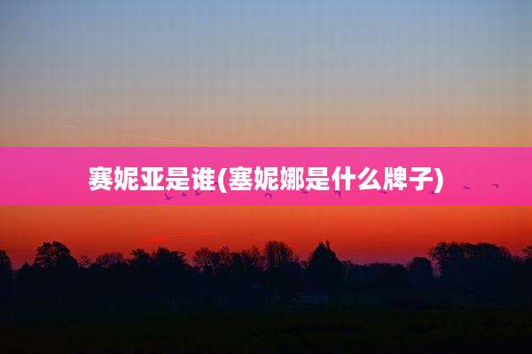 赛妮亚是谁(塞妮娜是什么牌子)