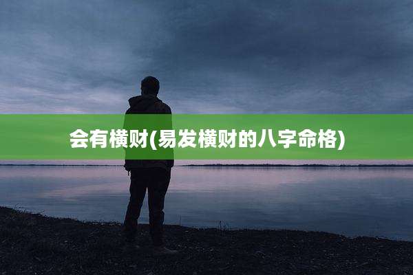 会有横财(易发横财的八字命格)