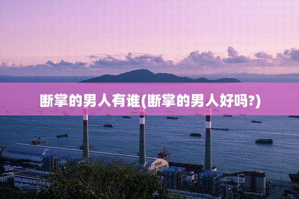 断掌的男人有谁(断掌的男人好吗?)