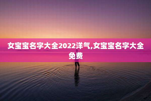女宝宝名字大全2022洋气,女宝宝名字大全免费