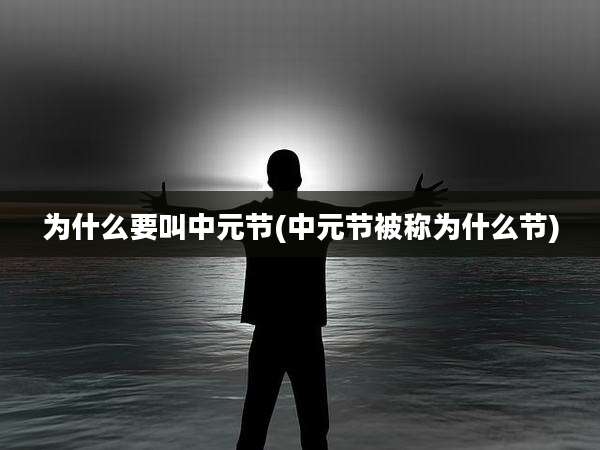 为什么要叫中元节(中元节被称为什么节)