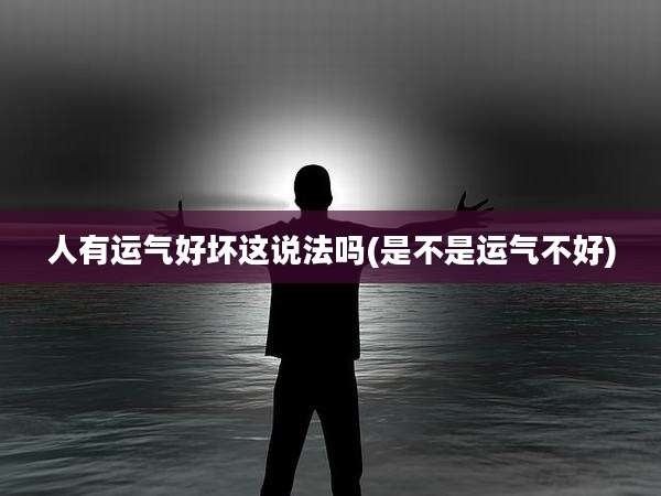 人有运气好坏这说法吗(是不是运气不好)