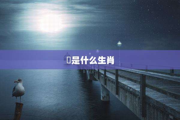 㶺是什么生肖