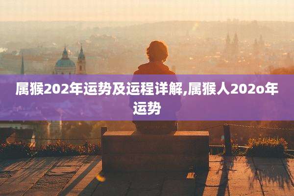 属猴202年运势及运程详解,属猴人202o年运势