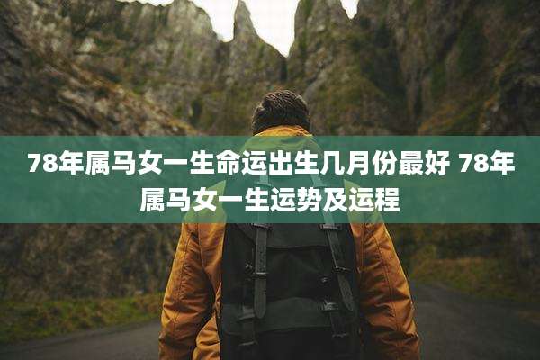 78年属马女一生命运出生几月份最好 78年属马女一生运势及运程