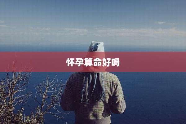 怀孕算命好吗