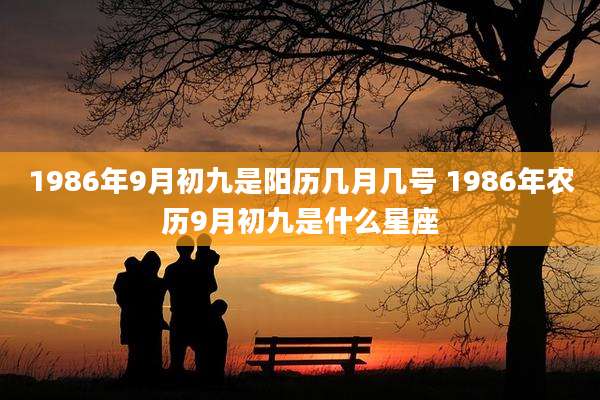 1986年9月初九是阳历几月几号 1986年农历9月初九是什么星座
