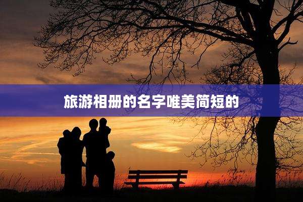 旅游相册的名字唯美简短的