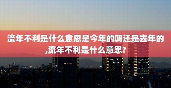流年不利是什么意思是今年的吗还是去年的,流年不利是什么意思?