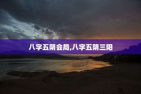 八字五阴会局,八字五阴三阳