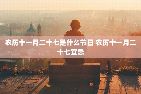 农历十一月二十七是什么节日 农历十一月二十七宜忌