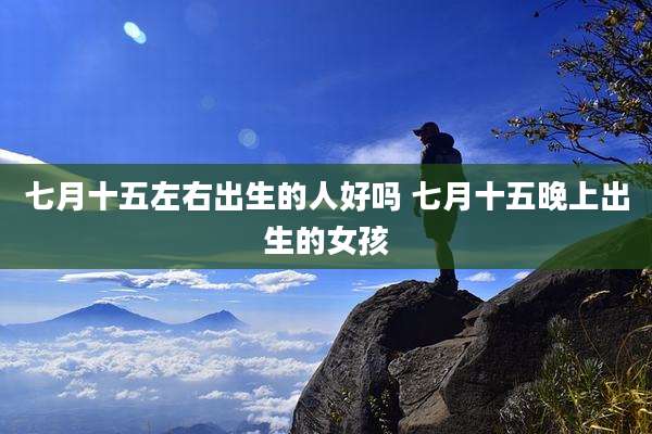 七月十五左右出生的人好吗 七月十五晚上出生的女孩