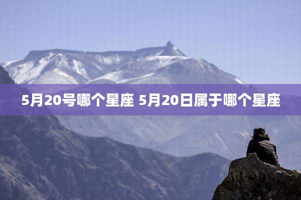 5月20号哪个星座 5月20日属于哪个星座