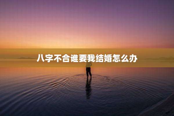 八字不合谁要我结婚怎么办
