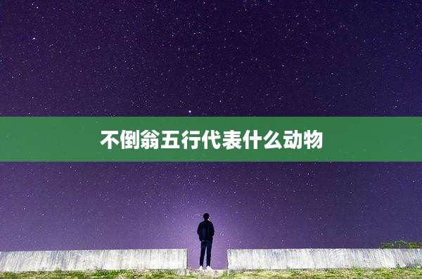 不倒翁五行代表什么动物
