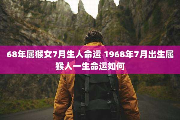 68年属猴女7月生人命运 1968年7月出生属猴人一生命运如何
