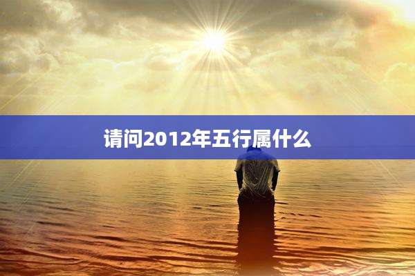 请问2012年五行属什么