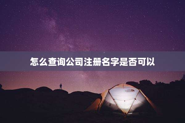 怎么查询公司注册名字是否可以
