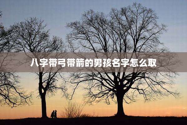 八字带弓带箭的男孩名字怎么取