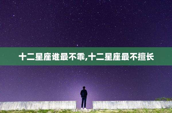 十二星座谁最不乖,十二星座最不擅长
