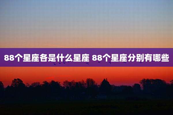 88个星座各是什么星座 88个星座分别有哪些