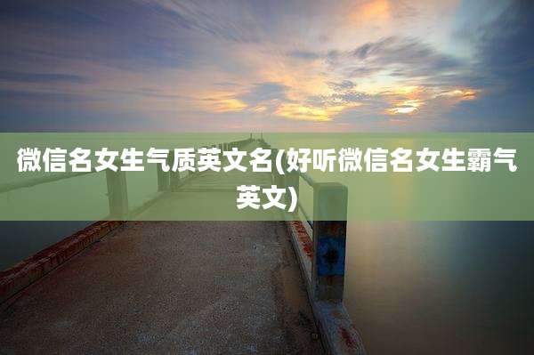 微信名女生气质英文名(好听微信名女生霸气英文)