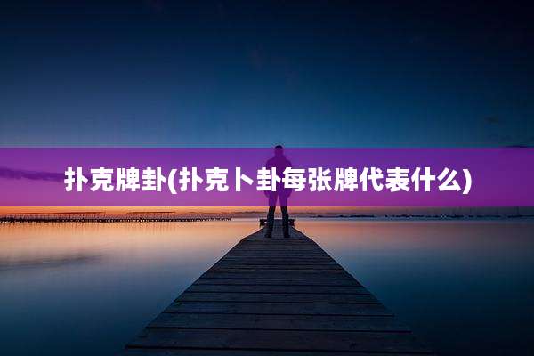 扑克牌卦(扑克卜卦每张牌代表什么)