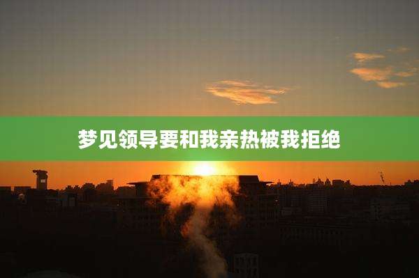 梦见领导要和我亲热被我拒绝